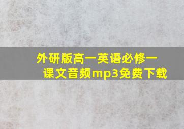 外研版高一英语必修一课文音频mp3免费下载