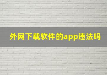 外网下载软件的app违法吗