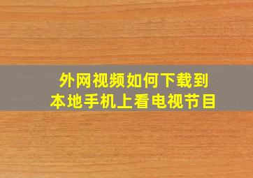 外网视频如何下载到本地手机上看电视节目