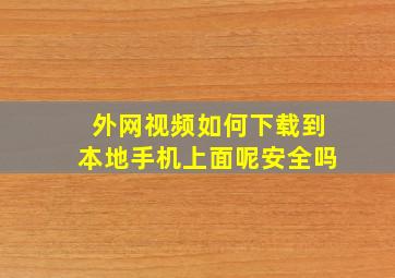 外网视频如何下载到本地手机上面呢安全吗