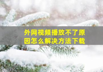 外网视频播放不了原因怎么解决方法下载