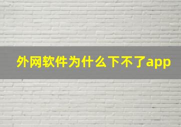 外网软件为什么下不了app