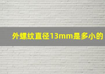 外螺纹直径13mm是多小的