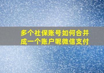 多个社保账号如何合并成一个账户呢微信支付