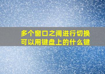 多个窗口之间进行切换可以用键盘上的什么键