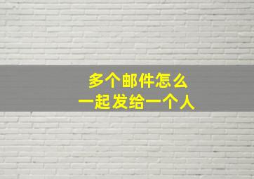 多个邮件怎么一起发给一个人