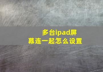 多台ipad屏幕连一起怎么设置