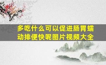 多吃什么可以促进肠胃蠕动排便快呢图片视频大全