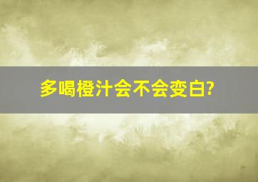 多喝橙汁会不会变白?