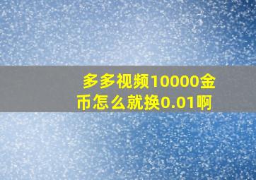 多多视频10000金币怎么就换0.01啊