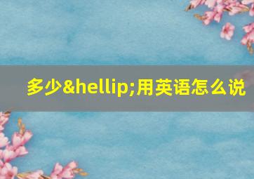 多少…用英语怎么说