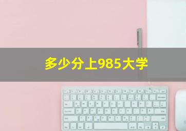 多少分上985大学