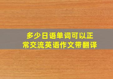 多少日语单词可以正常交流英语作文带翻译