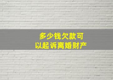 多少钱欠款可以起诉离婚财产