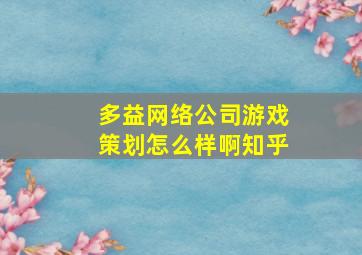 多益网络公司游戏策划怎么样啊知乎