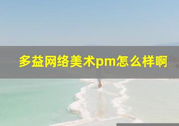 多益网络美术pm怎么样啊