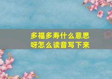 多福多寿什么意思呀怎么读音写下来