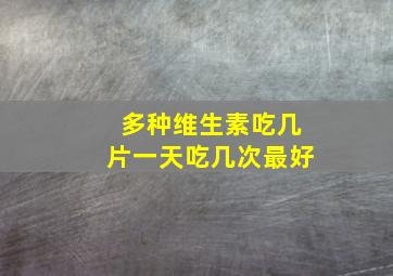 多种维生素吃几片一天吃几次最好