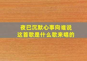 夜已沉默心事向谁说这首歌是什么歌来唱的