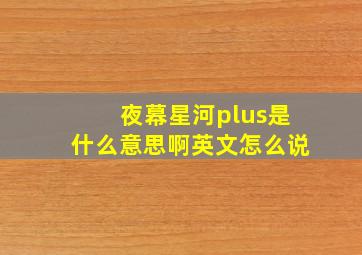 夜幕星河plus是什么意思啊英文怎么说