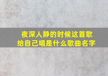 夜深人静的时候这首歌给自己唱是什么歌曲名字