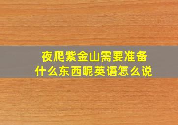 夜爬紫金山需要准备什么东西呢英语怎么说