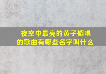 夜空中最亮的黄子韬唱的歌曲有哪些名字叫什么