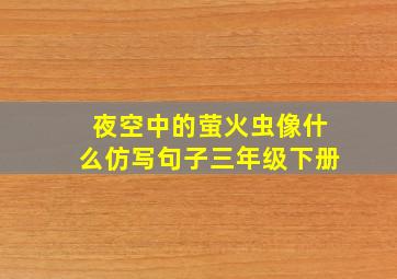 夜空中的萤火虫像什么仿写句子三年级下册