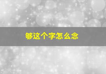 够这个字怎么念