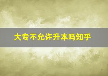 大专不允许升本吗知乎