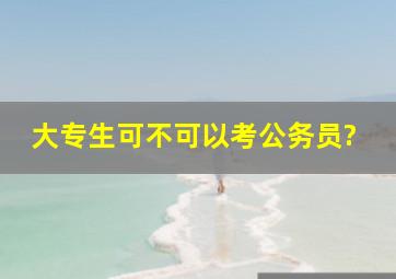 大专生可不可以考公务员?