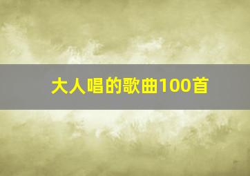 大人唱的歌曲100首