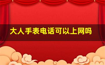 大人手表电话可以上网吗