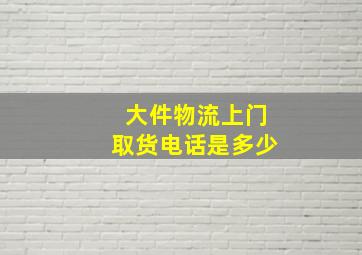 大件物流上门取货电话是多少