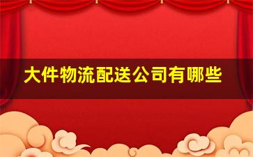 大件物流配送公司有哪些