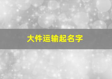 大件运输起名字