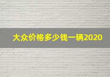 大众价格多少钱一辆2020