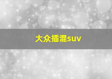 大众插混suv