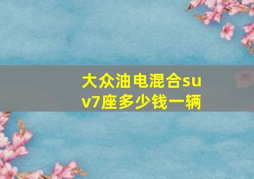 大众油电混合suv7座多少钱一辆