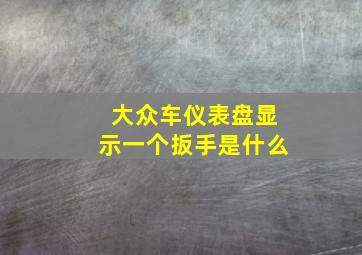 大众车仪表盘显示一个扳手是什么