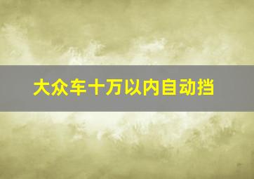 大众车十万以内自动挡