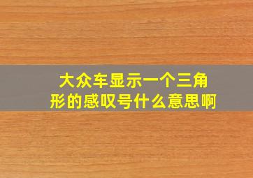 大众车显示一个三角形的感叹号什么意思啊