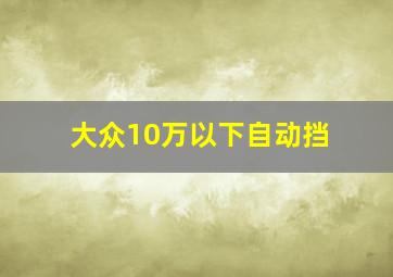 大众10万以下自动挡