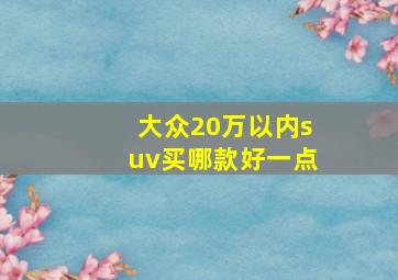 大众20万以内suv买哪款好一点