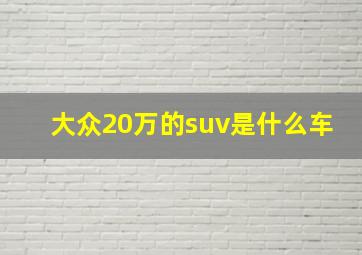 大众20万的suv是什么车