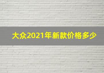 大众2021年新款价格多少