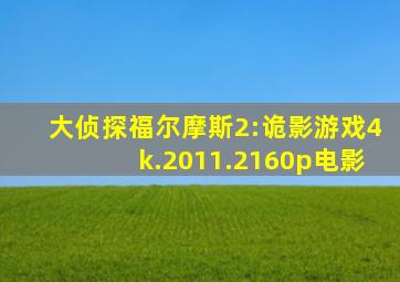 大侦探福尔摩斯2:诡影游戏4k.2011.2160p电影