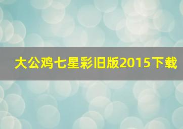 大公鸡七星彩旧版2015下载