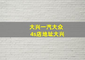 大兴一汽大众4s店地址大兴