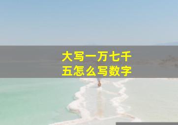 大写一万七千五怎么写数字